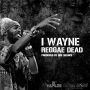 I WAYNE - REGGAE DEAD - SINGLE - #ITUNES 8/20/13 @dre_silence