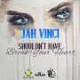 JAH VINCI - SHOULDN'T HAVE BREAK YOUR HEART - #ITUNES 2/17/15 @REDBOOM26 @FRENZFORREAL