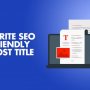 6 Tips to Write SEO Friendly Blog Post Title