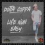 DOTTA COPPA - LIFE NUH EASY - SINGLE #ITUNES 7/5/19