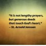 "It is not lengthy prayers, but generous deeds that touch God's heart."
— St. Arnold Janssen
.
.
.
#christian #catholic #prayer #pray #jesus #christ #christianity #bible #catholicism #faith #jesuschrist #god #romancatholic #biblestudy #christians #catholics #grace #catholicchurch #saints #popefrancis #church