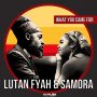  LUTAN FYAH & SAMORA - WHAT YOU CAME FOR - SINGLE #ITUNES #SPOTIFY 10/30/2020 @SAMORAWORLDWIDE