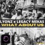 LYONZ & LEGACY MEKAS - WHAT ABOUT US - SINGLE #ITUNES 06/20/2020