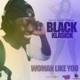 BLACK KLASICK - WOMAN LIKE YOU - SINGLE #ITUNES 7/31/2020 #APPLEMUSIC #SPOTIFY #TIDAL